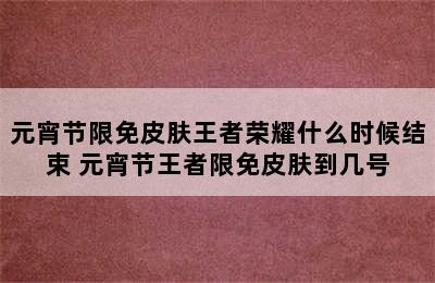 元宵节限免皮肤王者荣耀什么时候结束 元宵节王者限免皮肤到几号